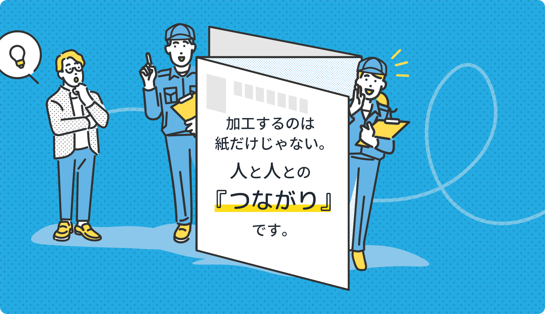 加工するのは紙だけじゃない。人と人との『つながり』です。